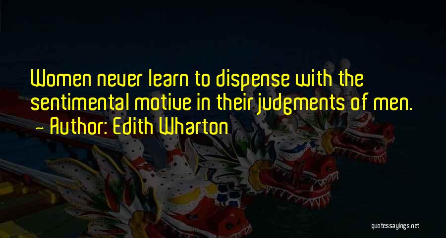 Edith Wharton Quotes: Women Never Learn To Dispense With The Sentimental Motive In Their Judgments Of Men.