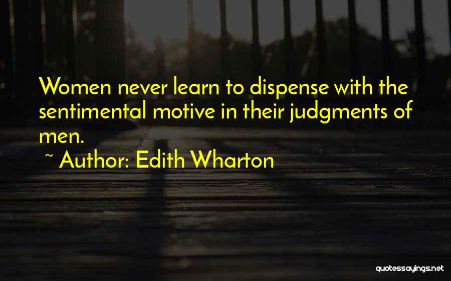 Edith Wharton Quotes: Women Never Learn To Dispense With The Sentimental Motive In Their Judgments Of Men.