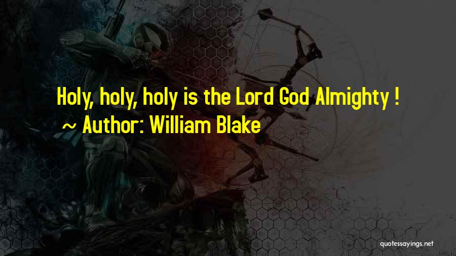 William Blake Quotes: Holy, Holy, Holy Is The Lord God Almighty !