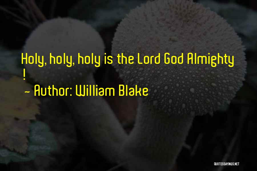 William Blake Quotes: Holy, Holy, Holy Is The Lord God Almighty !
