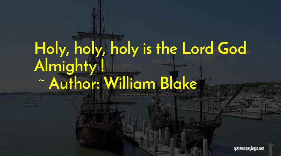 William Blake Quotes: Holy, Holy, Holy Is The Lord God Almighty !