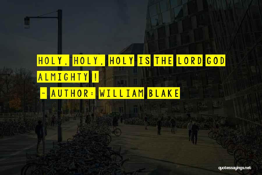 William Blake Quotes: Holy, Holy, Holy Is The Lord God Almighty !