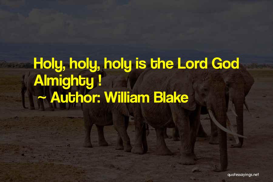 William Blake Quotes: Holy, Holy, Holy Is The Lord God Almighty !