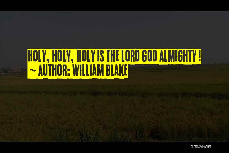 William Blake Quotes: Holy, Holy, Holy Is The Lord God Almighty !