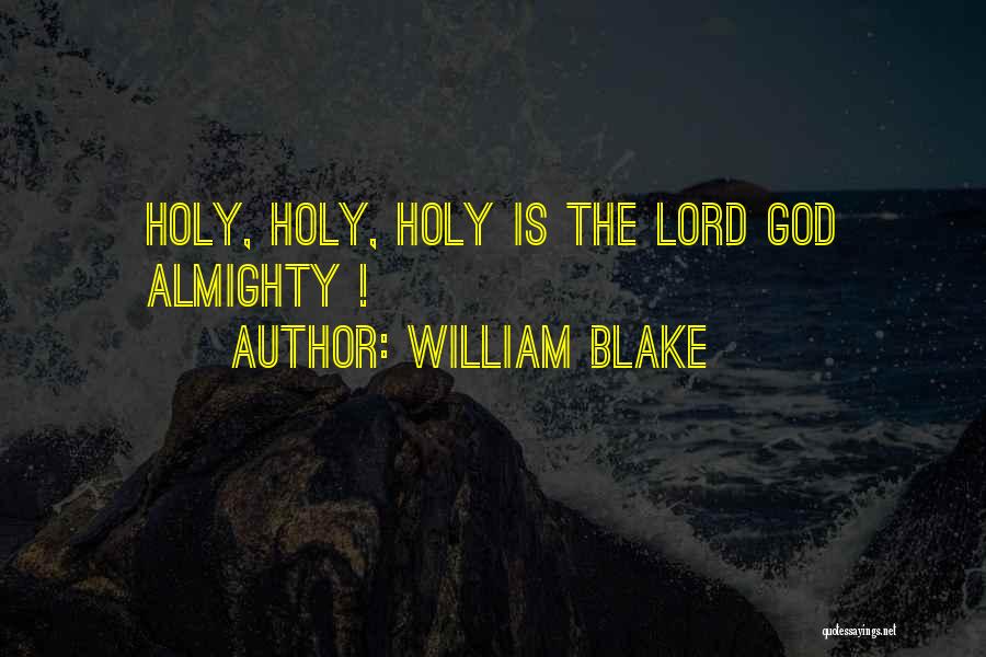 William Blake Quotes: Holy, Holy, Holy Is The Lord God Almighty !