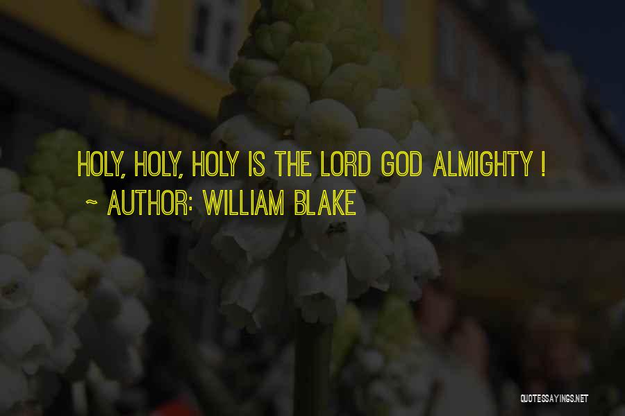 William Blake Quotes: Holy, Holy, Holy Is The Lord God Almighty !