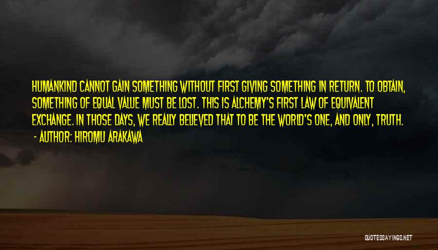 Hiromu Arakawa Quotes: Humankind Cannot Gain Something Without First Giving Something In Return. To Obtain, Something Of Equal Value Must Be Lost. This