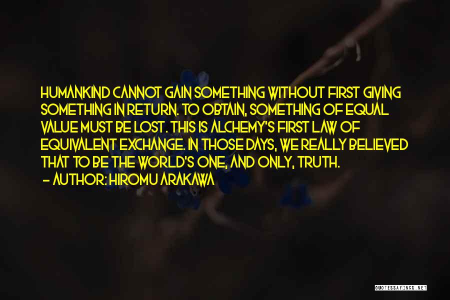 Hiromu Arakawa Quotes: Humankind Cannot Gain Something Without First Giving Something In Return. To Obtain, Something Of Equal Value Must Be Lost. This