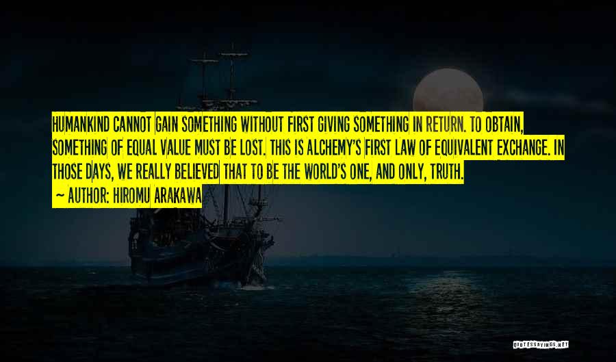 Hiromu Arakawa Quotes: Humankind Cannot Gain Something Without First Giving Something In Return. To Obtain, Something Of Equal Value Must Be Lost. This