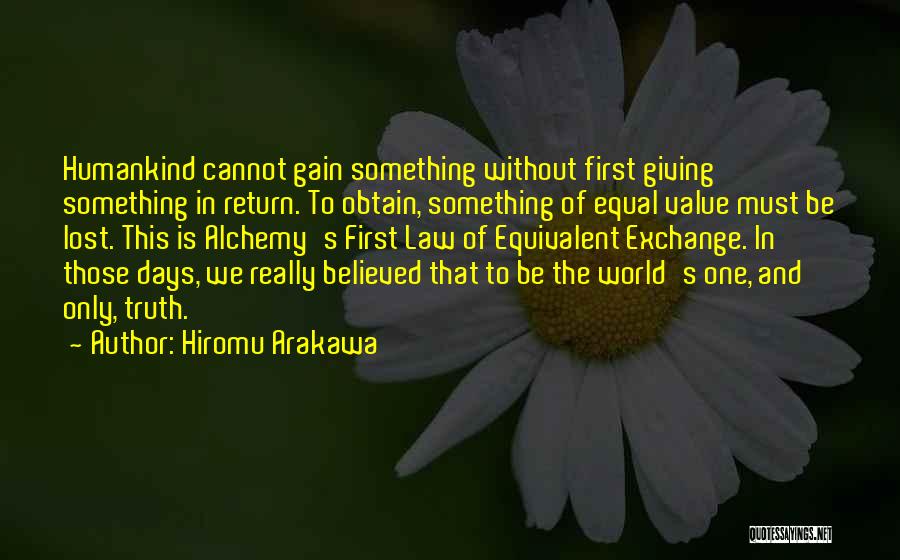 Hiromu Arakawa Quotes: Humankind Cannot Gain Something Without First Giving Something In Return. To Obtain, Something Of Equal Value Must Be Lost. This
