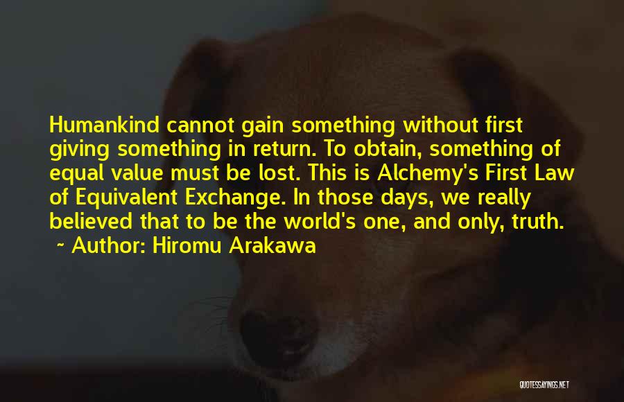 Hiromu Arakawa Quotes: Humankind Cannot Gain Something Without First Giving Something In Return. To Obtain, Something Of Equal Value Must Be Lost. This