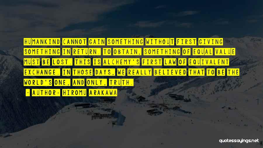 Hiromu Arakawa Quotes: Humankind Cannot Gain Something Without First Giving Something In Return. To Obtain, Something Of Equal Value Must Be Lost. This