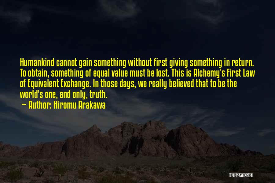 Hiromu Arakawa Quotes: Humankind Cannot Gain Something Without First Giving Something In Return. To Obtain, Something Of Equal Value Must Be Lost. This