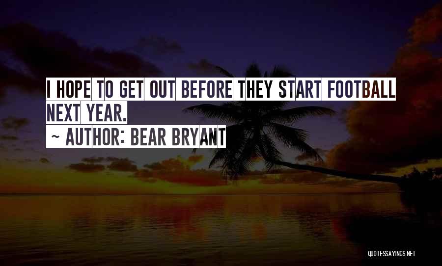 Bear Bryant Quotes: I Hope To Get Out Before They Start Football Next Year.