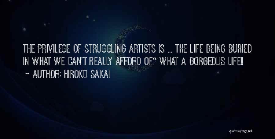 Hiroko Sakai Quotes: The Privilege Of Struggling Artists Is ... The Life Being Buried In What We Can't Really Afford Of* What A