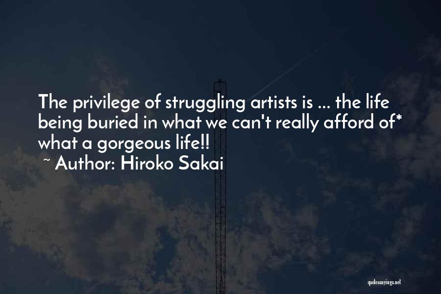 Hiroko Sakai Quotes: The Privilege Of Struggling Artists Is ... The Life Being Buried In What We Can't Really Afford Of* What A