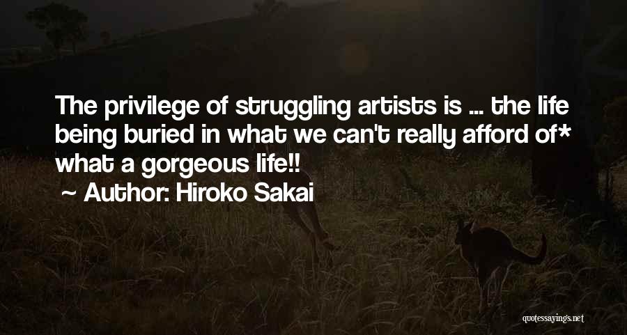 Hiroko Sakai Quotes: The Privilege Of Struggling Artists Is ... The Life Being Buried In What We Can't Really Afford Of* What A
