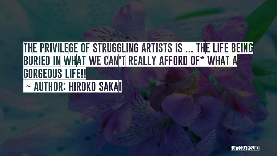 Hiroko Sakai Quotes: The Privilege Of Struggling Artists Is ... The Life Being Buried In What We Can't Really Afford Of* What A