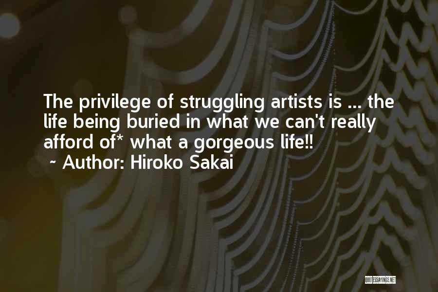 Hiroko Sakai Quotes: The Privilege Of Struggling Artists Is ... The Life Being Buried In What We Can't Really Afford Of* What A