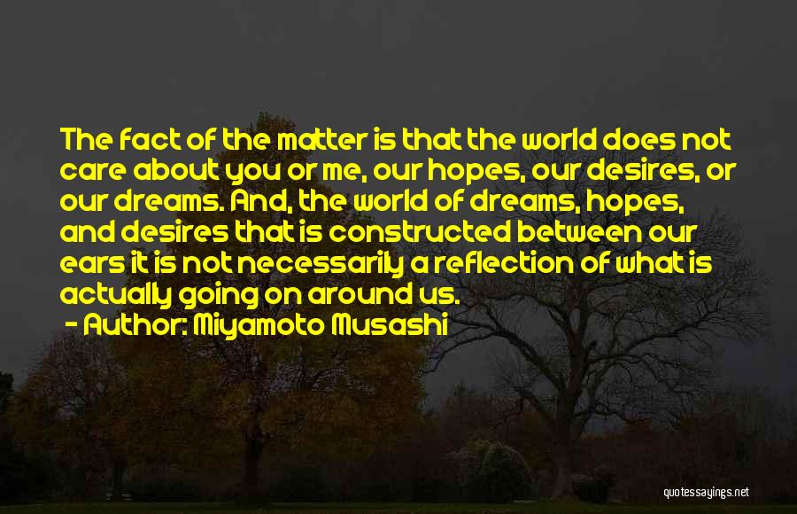 Miyamoto Musashi Quotes: The Fact Of The Matter Is That The World Does Not Care About You Or Me, Our Hopes, Our Desires,