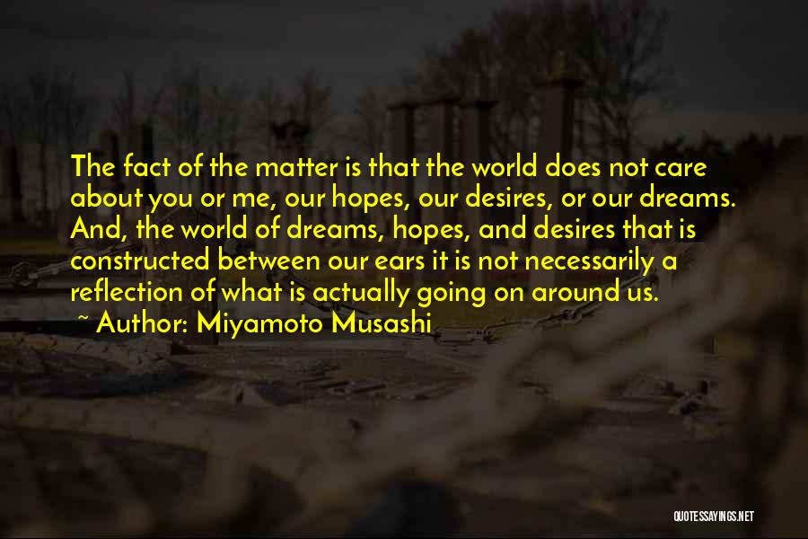 Miyamoto Musashi Quotes: The Fact Of The Matter Is That The World Does Not Care About You Or Me, Our Hopes, Our Desires,