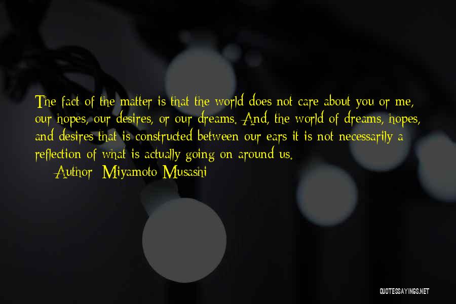 Miyamoto Musashi Quotes: The Fact Of The Matter Is That The World Does Not Care About You Or Me, Our Hopes, Our Desires,