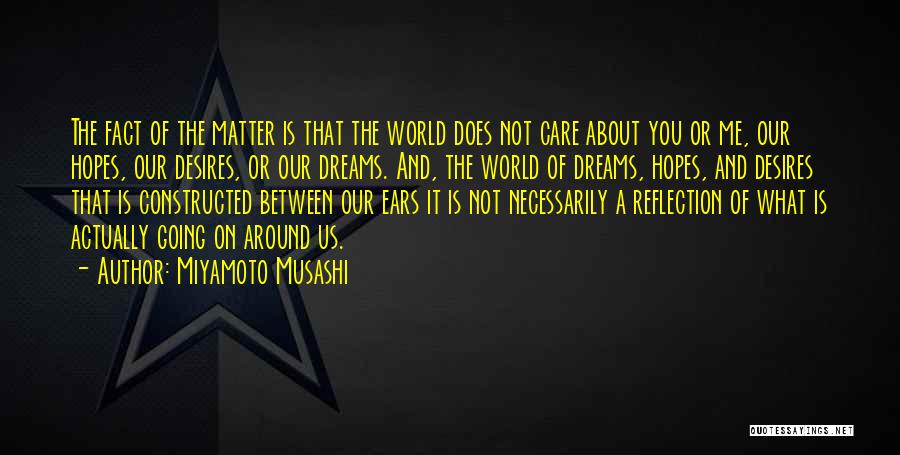 Miyamoto Musashi Quotes: The Fact Of The Matter Is That The World Does Not Care About You Or Me, Our Hopes, Our Desires,