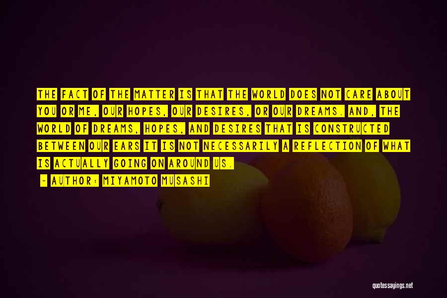 Miyamoto Musashi Quotes: The Fact Of The Matter Is That The World Does Not Care About You Or Me, Our Hopes, Our Desires,