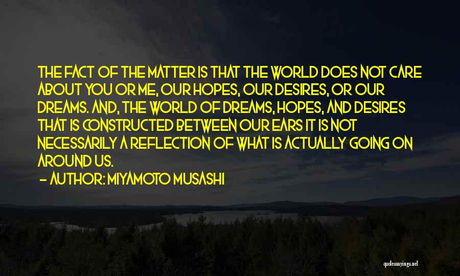 Miyamoto Musashi Quotes: The Fact Of The Matter Is That The World Does Not Care About You Or Me, Our Hopes, Our Desires,