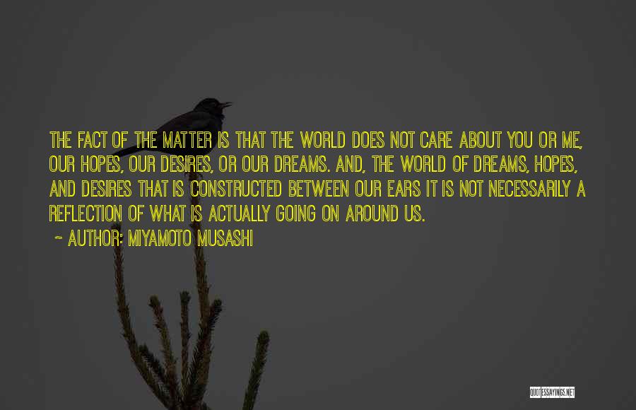 Miyamoto Musashi Quotes: The Fact Of The Matter Is That The World Does Not Care About You Or Me, Our Hopes, Our Desires,