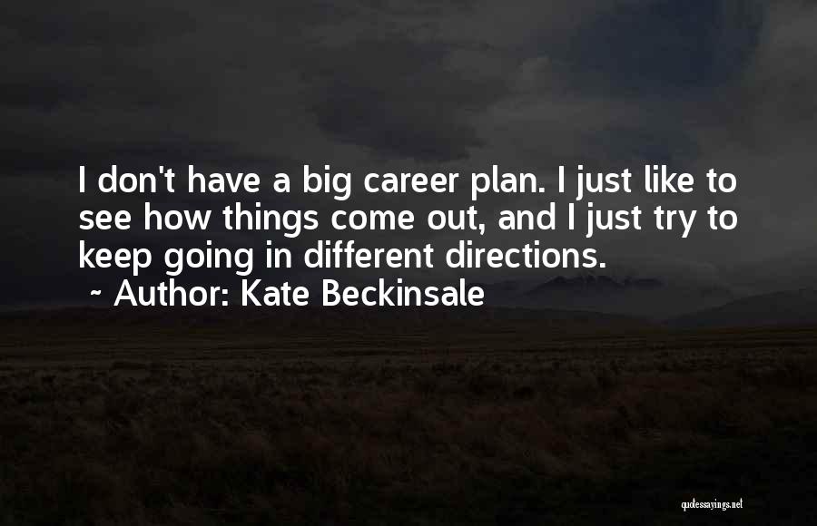 Kate Beckinsale Quotes: I Don't Have A Big Career Plan. I Just Like To See How Things Come Out, And I Just Try