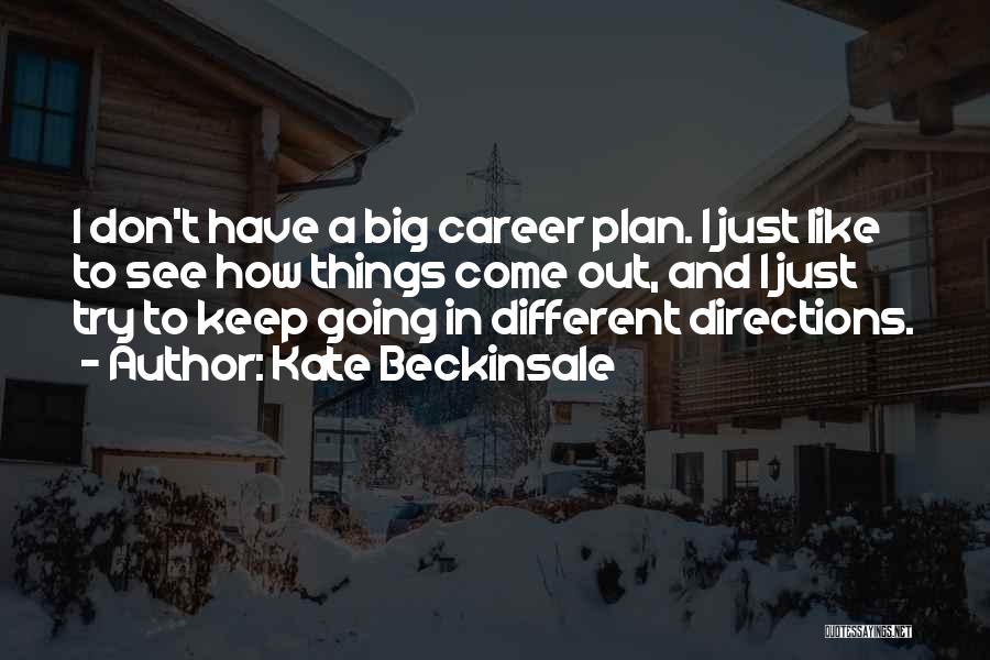 Kate Beckinsale Quotes: I Don't Have A Big Career Plan. I Just Like To See How Things Come Out, And I Just Try