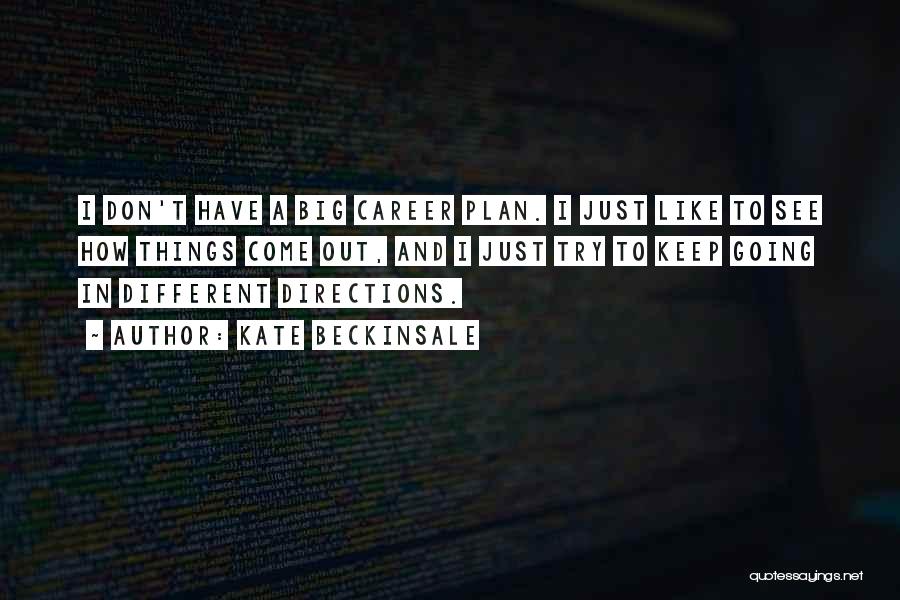 Kate Beckinsale Quotes: I Don't Have A Big Career Plan. I Just Like To See How Things Come Out, And I Just Try