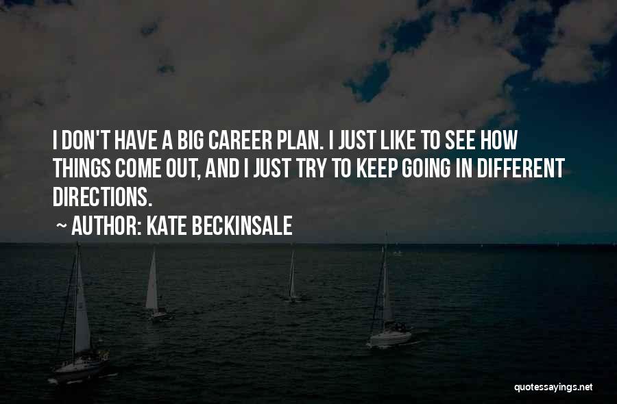 Kate Beckinsale Quotes: I Don't Have A Big Career Plan. I Just Like To See How Things Come Out, And I Just Try