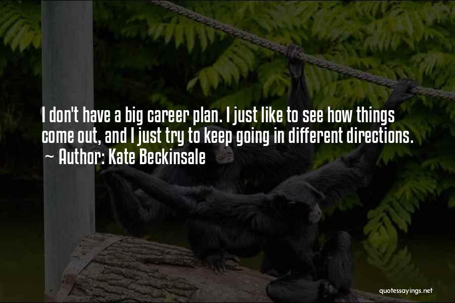 Kate Beckinsale Quotes: I Don't Have A Big Career Plan. I Just Like To See How Things Come Out, And I Just Try