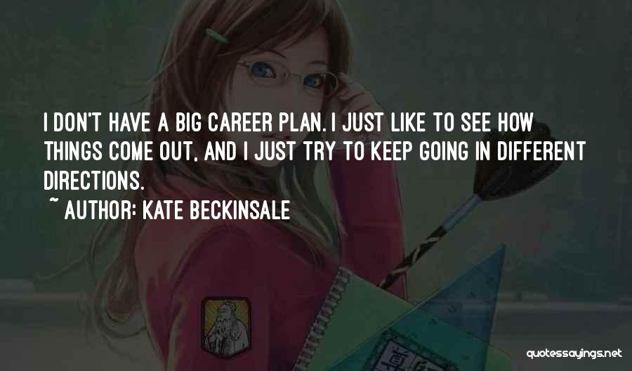 Kate Beckinsale Quotes: I Don't Have A Big Career Plan. I Just Like To See How Things Come Out, And I Just Try