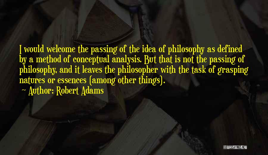 Robert Adams Quotes: I Would Welcome The Passing Of The Idea Of Philosophy As Defined By A Method Of Conceptual Analysis. But That