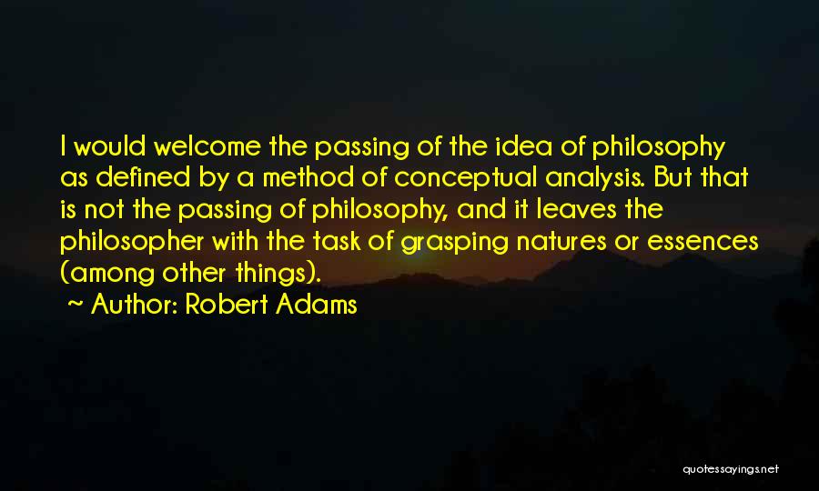 Robert Adams Quotes: I Would Welcome The Passing Of The Idea Of Philosophy As Defined By A Method Of Conceptual Analysis. But That