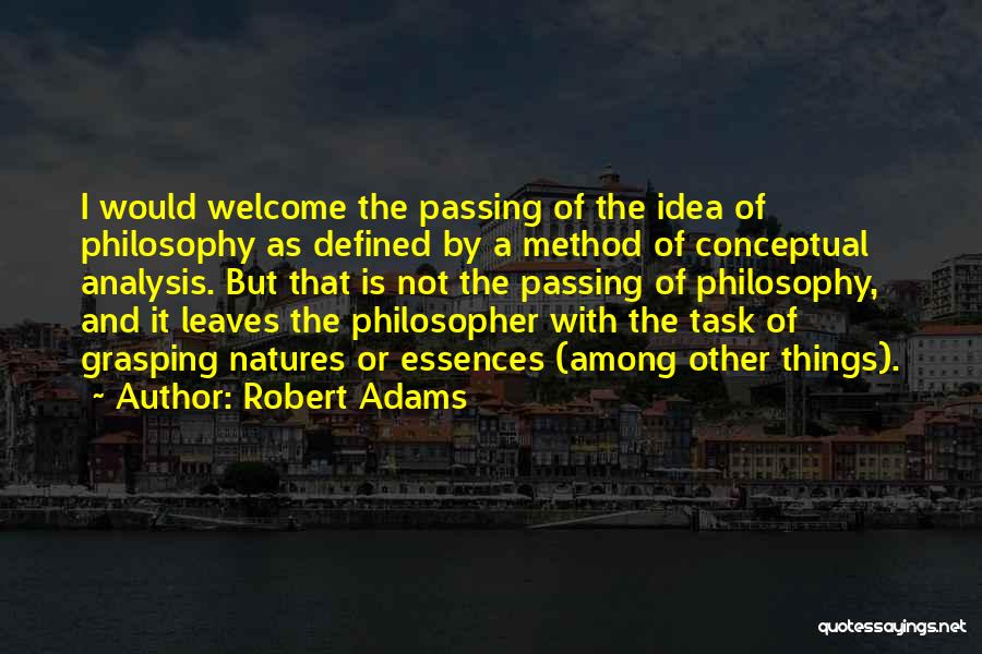 Robert Adams Quotes: I Would Welcome The Passing Of The Idea Of Philosophy As Defined By A Method Of Conceptual Analysis. But That