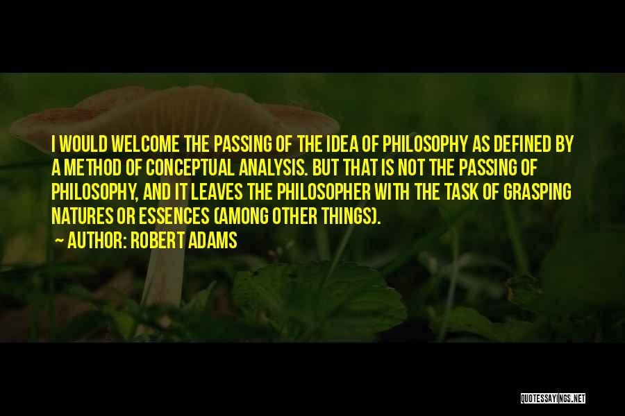 Robert Adams Quotes: I Would Welcome The Passing Of The Idea Of Philosophy As Defined By A Method Of Conceptual Analysis. But That