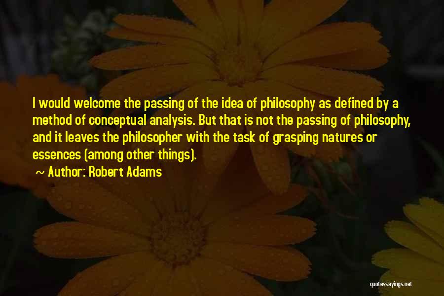 Robert Adams Quotes: I Would Welcome The Passing Of The Idea Of Philosophy As Defined By A Method Of Conceptual Analysis. But That