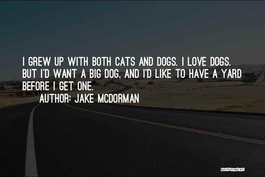 Jake McDorman Quotes: I Grew Up With Both Cats And Dogs. I Love Dogs. But I'd Want A Big Dog, And I'd Like