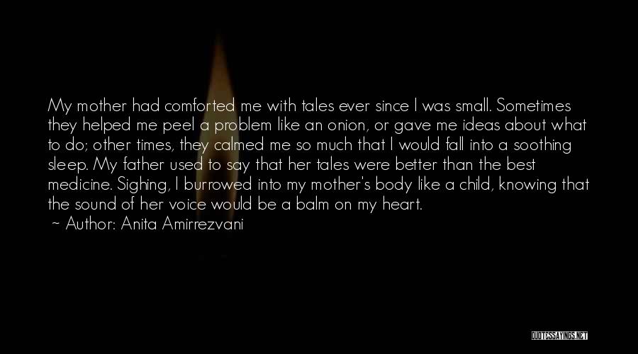 Anita Amirrezvani Quotes: My Mother Had Comforted Me With Tales Ever Since I Was Small. Sometimes They Helped Me Peel A Problem Like