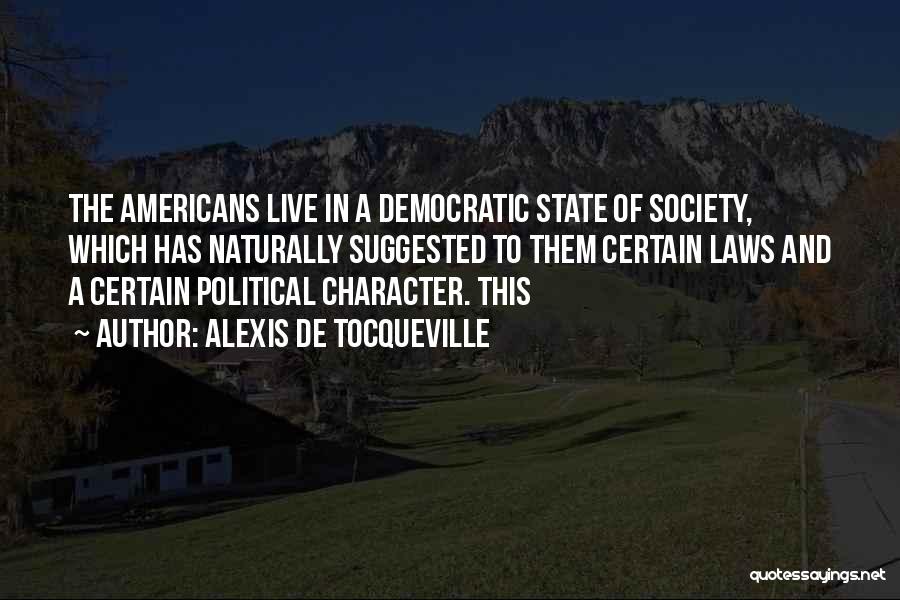 Alexis De Tocqueville Quotes: The Americans Live In A Democratic State Of Society, Which Has Naturally Suggested To Them Certain Laws And A Certain