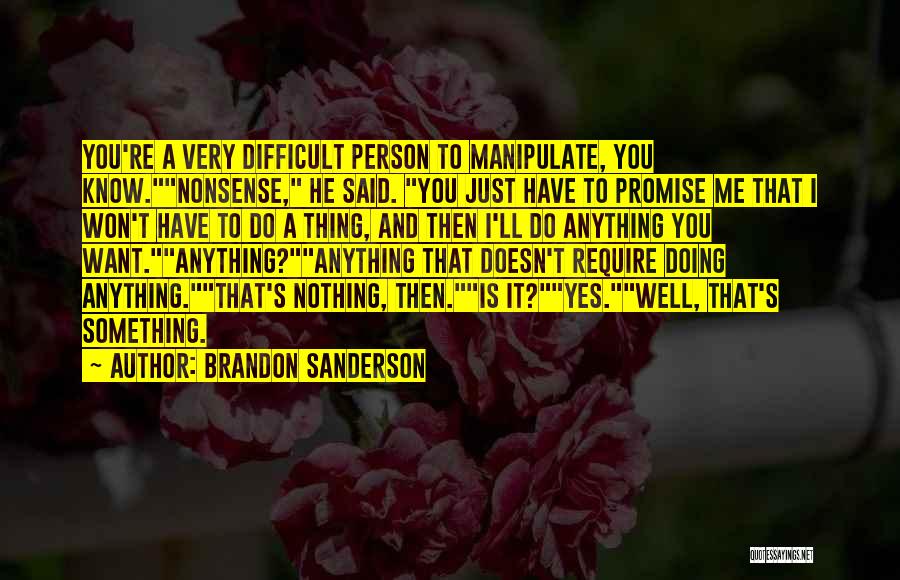 Brandon Sanderson Quotes: You're A Very Difficult Person To Manipulate, You Know.nonsense, He Said. You Just Have To Promise Me That I Won't