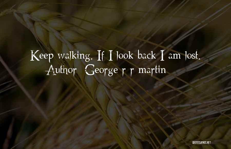 George R R Martin Quotes: Keep Walking. If I Look Back I Am Lost.