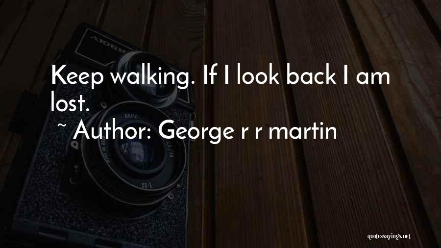 George R R Martin Quotes: Keep Walking. If I Look Back I Am Lost.