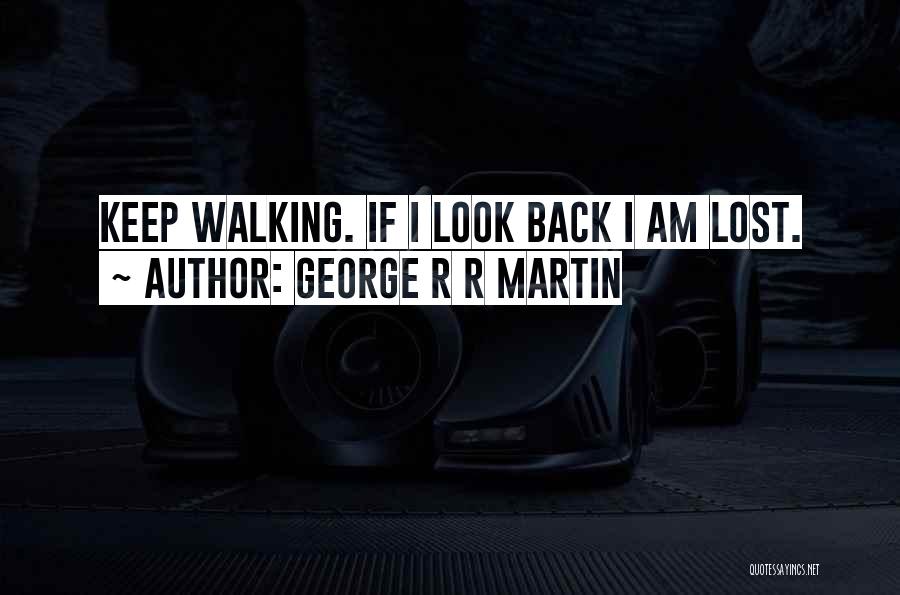 George R R Martin Quotes: Keep Walking. If I Look Back I Am Lost.