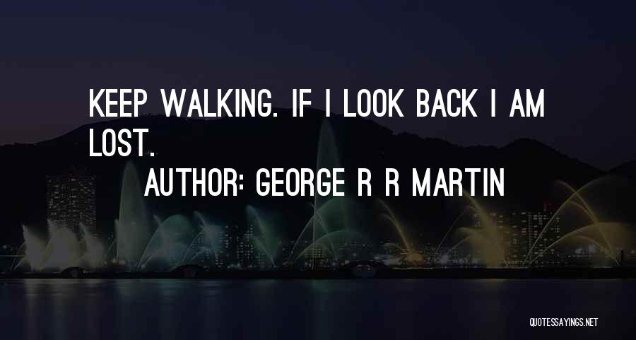 George R R Martin Quotes: Keep Walking. If I Look Back I Am Lost.