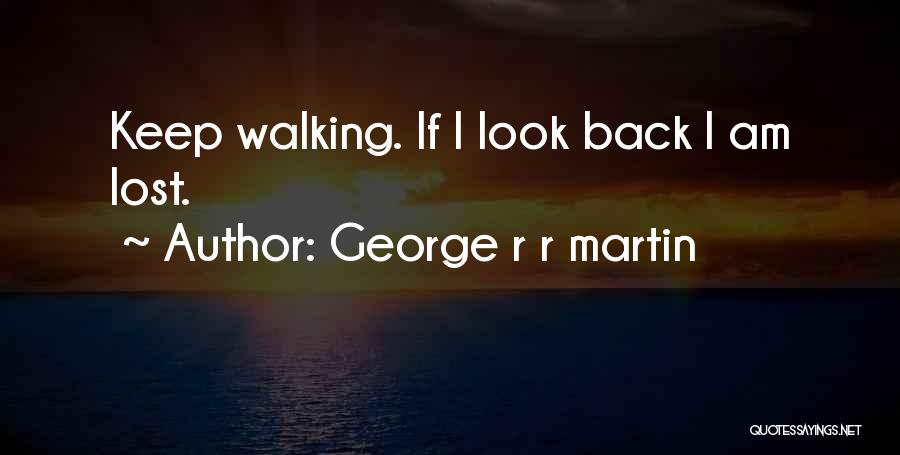 George R R Martin Quotes: Keep Walking. If I Look Back I Am Lost.